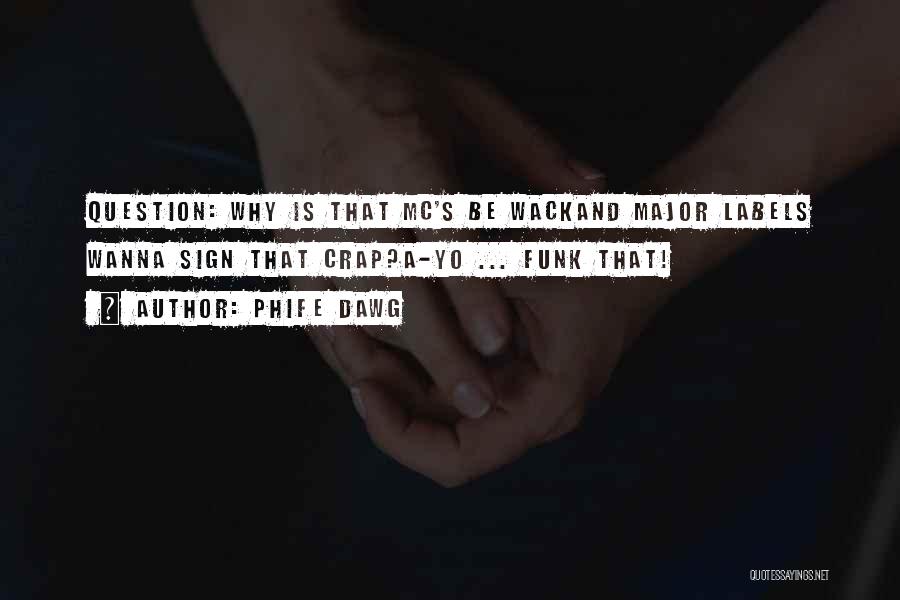 Phife Dawg Quotes: Question: Why Is That Mc's Be Wackand Major Labels Wanna Sign That Crap?a-yo ... Funk That!