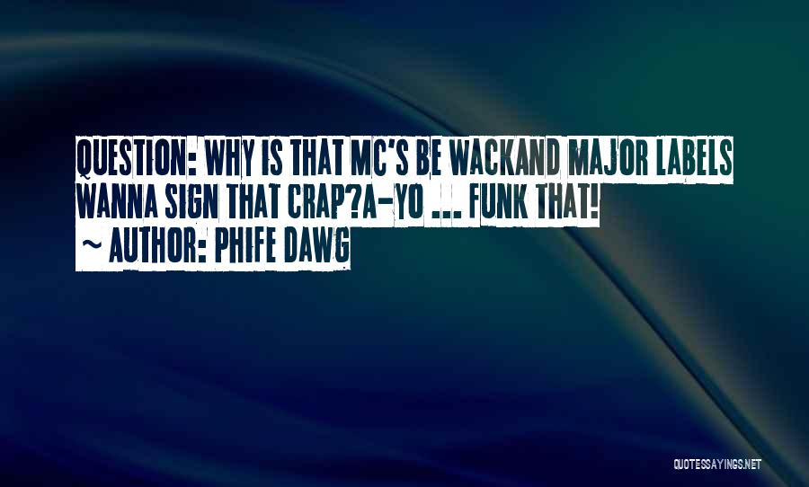 Phife Dawg Quotes: Question: Why Is That Mc's Be Wackand Major Labels Wanna Sign That Crap?a-yo ... Funk That!