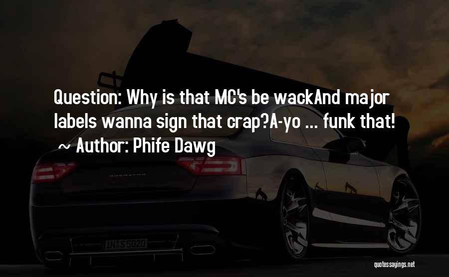 Phife Dawg Quotes: Question: Why Is That Mc's Be Wackand Major Labels Wanna Sign That Crap?a-yo ... Funk That!