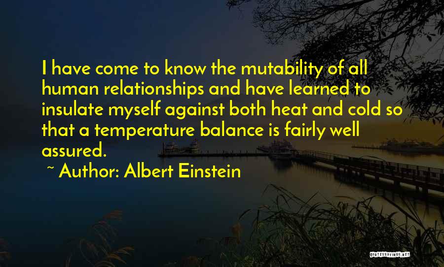 Albert Einstein Quotes: I Have Come To Know The Mutability Of All Human Relationships And Have Learned To Insulate Myself Against Both Heat