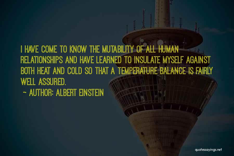 Albert Einstein Quotes: I Have Come To Know The Mutability Of All Human Relationships And Have Learned To Insulate Myself Against Both Heat