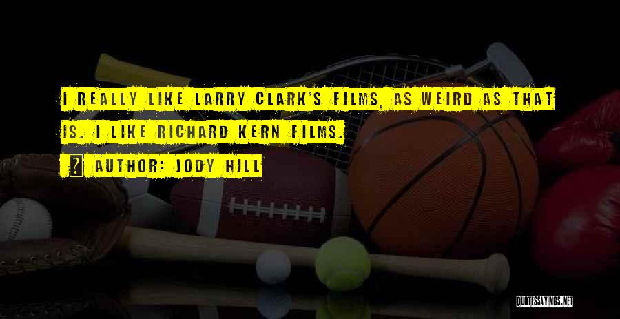 Jody Hill Quotes: I Really Like Larry Clark's Films, As Weird As That Is. I Like Richard Kern Films.
