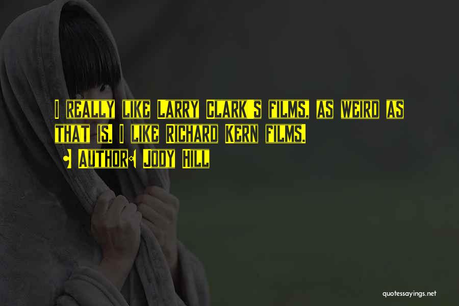 Jody Hill Quotes: I Really Like Larry Clark's Films, As Weird As That Is. I Like Richard Kern Films.
