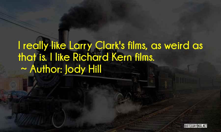 Jody Hill Quotes: I Really Like Larry Clark's Films, As Weird As That Is. I Like Richard Kern Films.