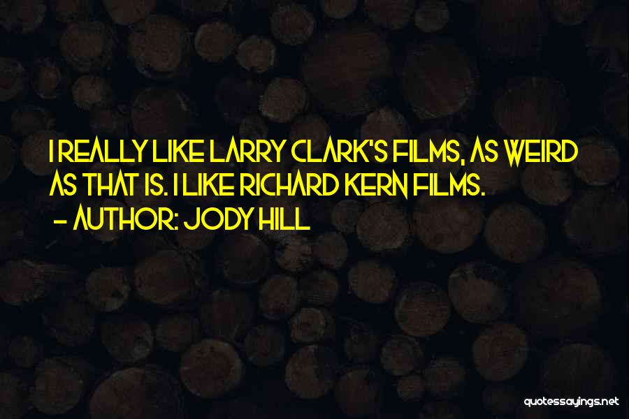 Jody Hill Quotes: I Really Like Larry Clark's Films, As Weird As That Is. I Like Richard Kern Films.