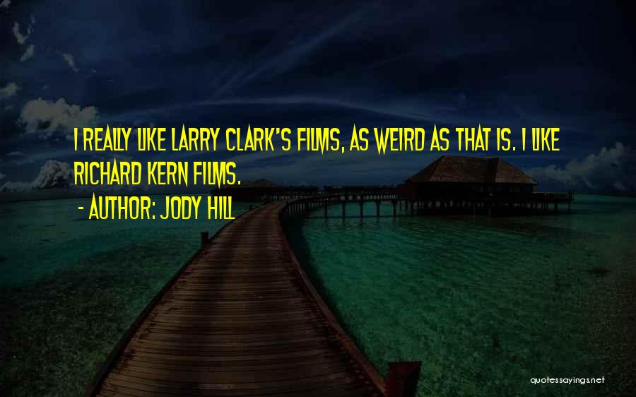 Jody Hill Quotes: I Really Like Larry Clark's Films, As Weird As That Is. I Like Richard Kern Films.
