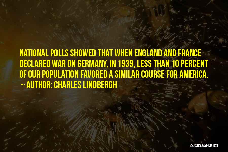 Charles Lindbergh Quotes: National Polls Showed That When England And France Declared War On Germany, In 1939, Less Than 10 Percent Of Our