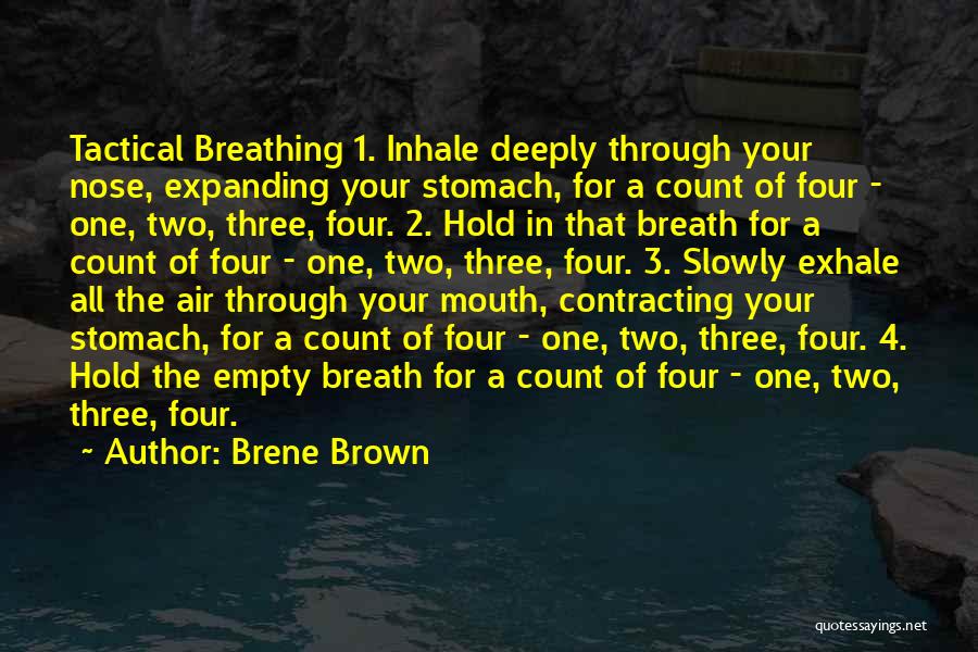 Brene Brown Quotes: Tactical Breathing 1. Inhale Deeply Through Your Nose, Expanding Your Stomach, For A Count Of Four - One, Two, Three,