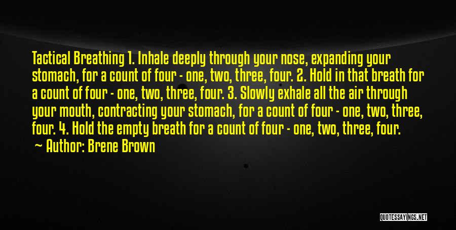 Brene Brown Quotes: Tactical Breathing 1. Inhale Deeply Through Your Nose, Expanding Your Stomach, For A Count Of Four - One, Two, Three,