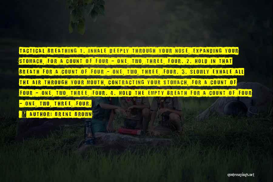 Brene Brown Quotes: Tactical Breathing 1. Inhale Deeply Through Your Nose, Expanding Your Stomach, For A Count Of Four - One, Two, Three,