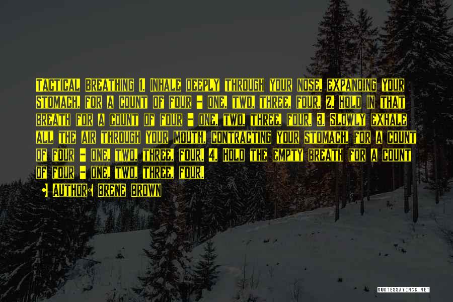 Brene Brown Quotes: Tactical Breathing 1. Inhale Deeply Through Your Nose, Expanding Your Stomach, For A Count Of Four - One, Two, Three,