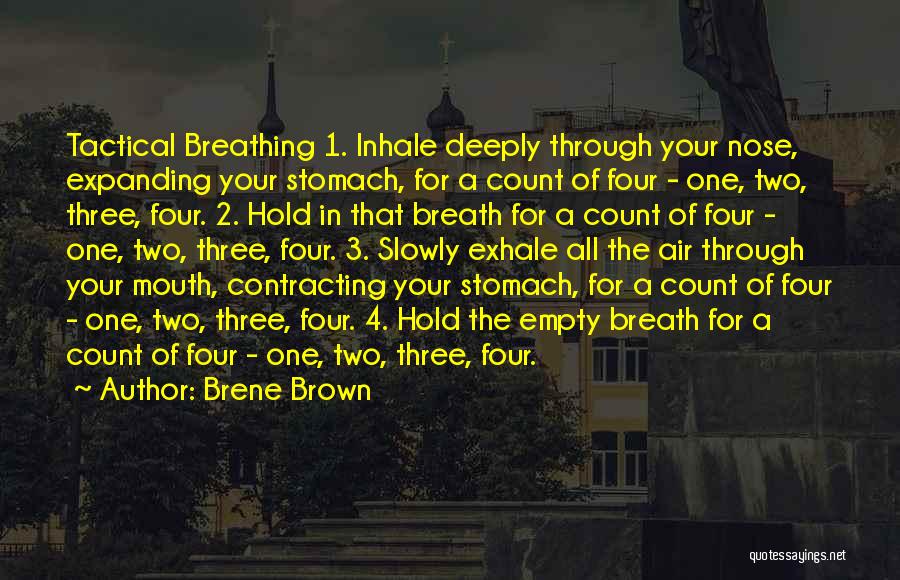 Brene Brown Quotes: Tactical Breathing 1. Inhale Deeply Through Your Nose, Expanding Your Stomach, For A Count Of Four - One, Two, Three,