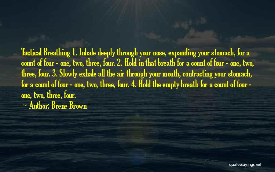 Brene Brown Quotes: Tactical Breathing 1. Inhale Deeply Through Your Nose, Expanding Your Stomach, For A Count Of Four - One, Two, Three,