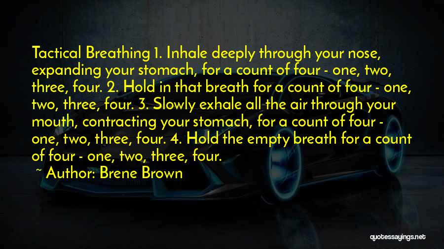 Brene Brown Quotes: Tactical Breathing 1. Inhale Deeply Through Your Nose, Expanding Your Stomach, For A Count Of Four - One, Two, Three,