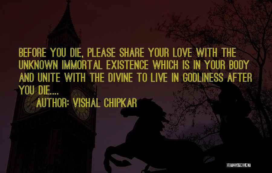 Vishal Chipkar Quotes: Before You Die, Please Share Your Love With The Unknown Immortal Existence Which Is In Your Body And Unite With