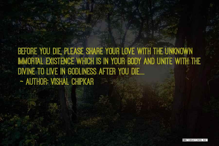 Vishal Chipkar Quotes: Before You Die, Please Share Your Love With The Unknown Immortal Existence Which Is In Your Body And Unite With