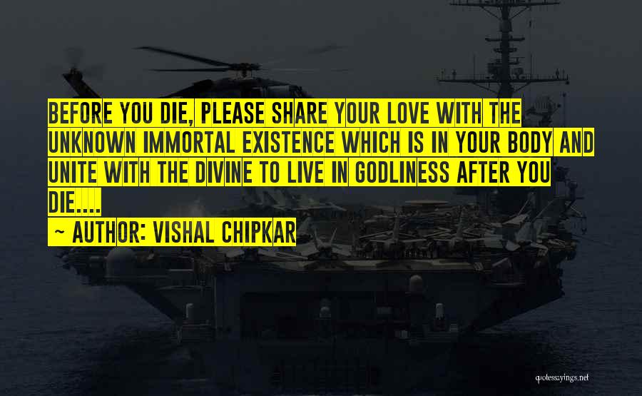 Vishal Chipkar Quotes: Before You Die, Please Share Your Love With The Unknown Immortal Existence Which Is In Your Body And Unite With