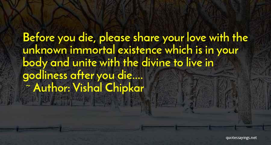 Vishal Chipkar Quotes: Before You Die, Please Share Your Love With The Unknown Immortal Existence Which Is In Your Body And Unite With