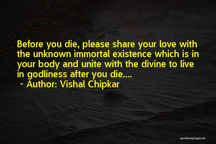 Vishal Chipkar Quotes: Before You Die, Please Share Your Love With The Unknown Immortal Existence Which Is In Your Body And Unite With