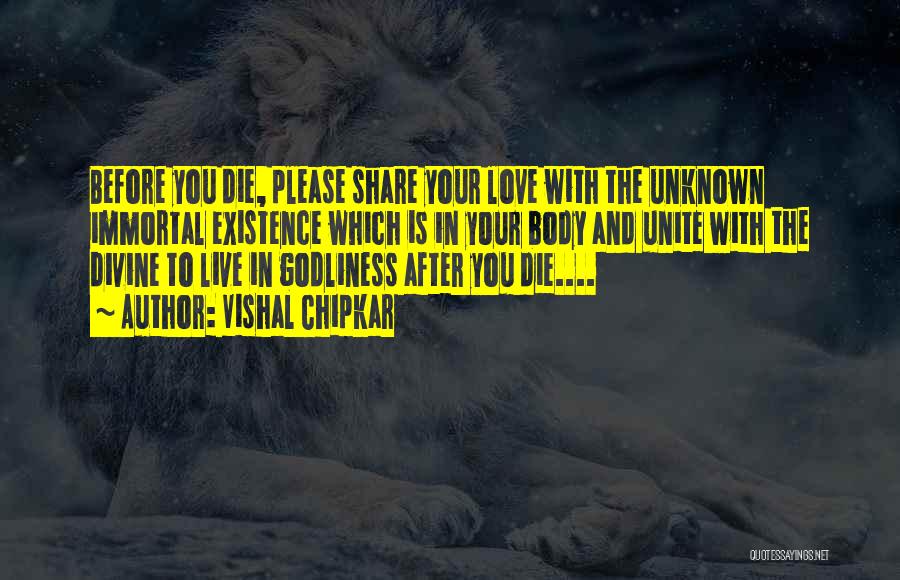 Vishal Chipkar Quotes: Before You Die, Please Share Your Love With The Unknown Immortal Existence Which Is In Your Body And Unite With