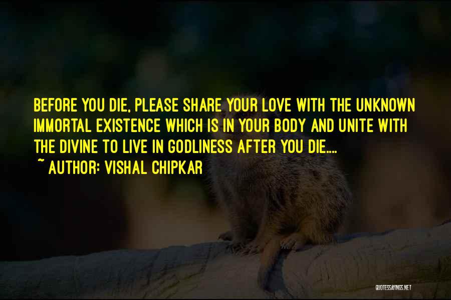 Vishal Chipkar Quotes: Before You Die, Please Share Your Love With The Unknown Immortal Existence Which Is In Your Body And Unite With