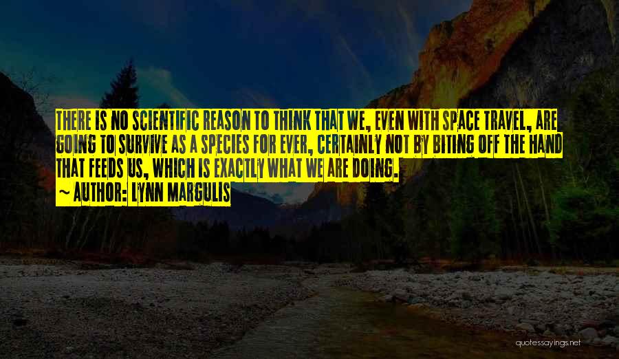 Lynn Margulis Quotes: There Is No Scientific Reason To Think That We, Even With Space Travel, Are Going To Survive As A Species