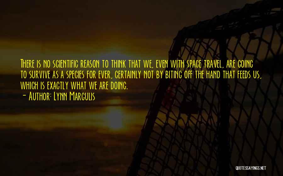 Lynn Margulis Quotes: There Is No Scientific Reason To Think That We, Even With Space Travel, Are Going To Survive As A Species