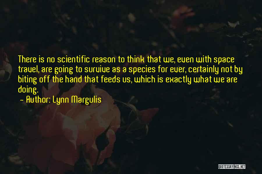 Lynn Margulis Quotes: There Is No Scientific Reason To Think That We, Even With Space Travel, Are Going To Survive As A Species