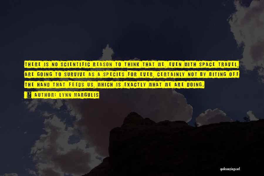 Lynn Margulis Quotes: There Is No Scientific Reason To Think That We, Even With Space Travel, Are Going To Survive As A Species