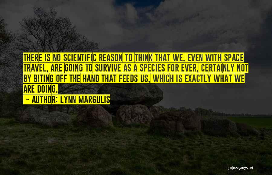 Lynn Margulis Quotes: There Is No Scientific Reason To Think That We, Even With Space Travel, Are Going To Survive As A Species