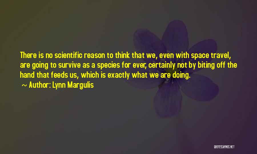 Lynn Margulis Quotes: There Is No Scientific Reason To Think That We, Even With Space Travel, Are Going To Survive As A Species