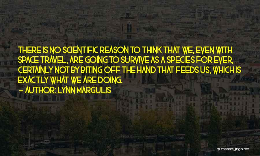 Lynn Margulis Quotes: There Is No Scientific Reason To Think That We, Even With Space Travel, Are Going To Survive As A Species