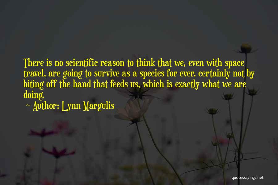 Lynn Margulis Quotes: There Is No Scientific Reason To Think That We, Even With Space Travel, Are Going To Survive As A Species