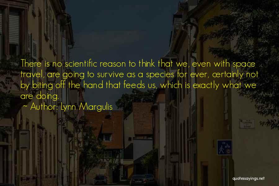 Lynn Margulis Quotes: There Is No Scientific Reason To Think That We, Even With Space Travel, Are Going To Survive As A Species