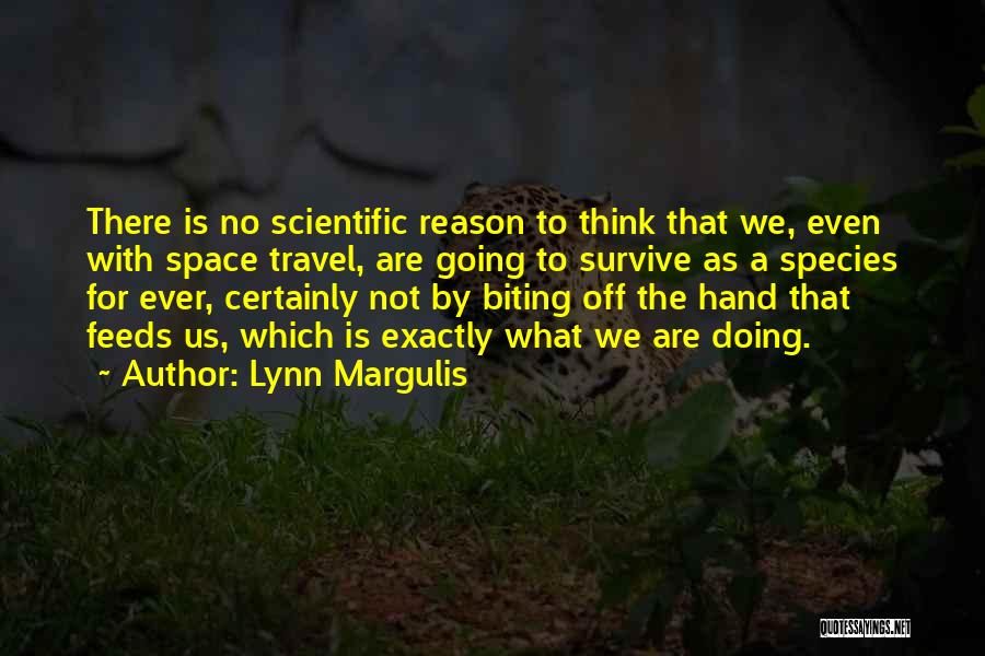 Lynn Margulis Quotes: There Is No Scientific Reason To Think That We, Even With Space Travel, Are Going To Survive As A Species