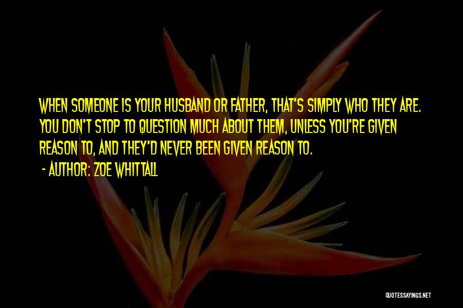 Zoe Whittall Quotes: When Someone Is Your Husband Or Father, That's Simply Who They Are. You Don't Stop To Question Much About Them,