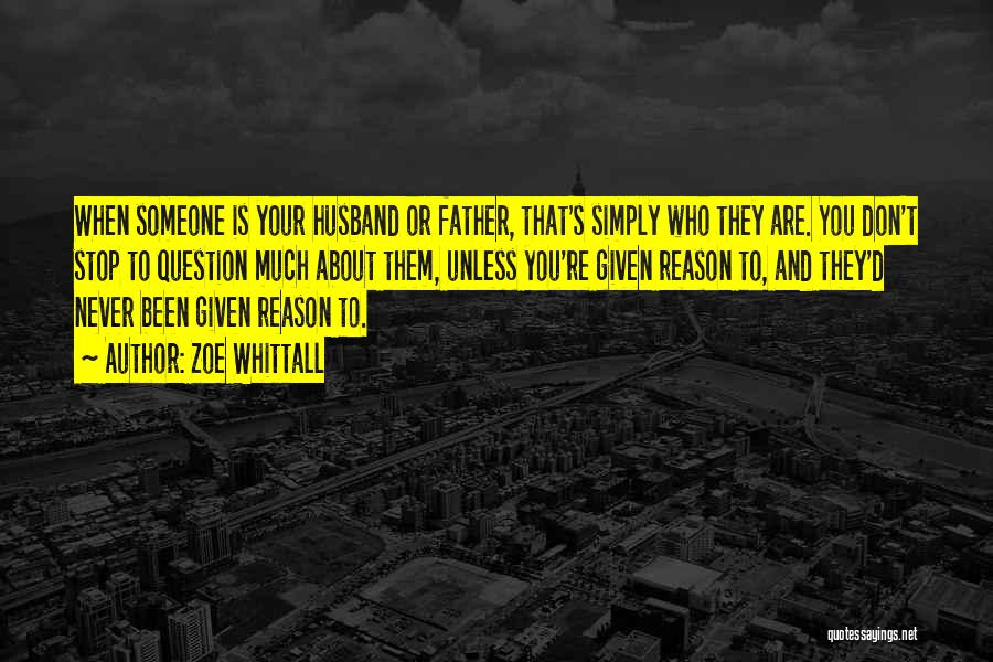 Zoe Whittall Quotes: When Someone Is Your Husband Or Father, That's Simply Who They Are. You Don't Stop To Question Much About Them,