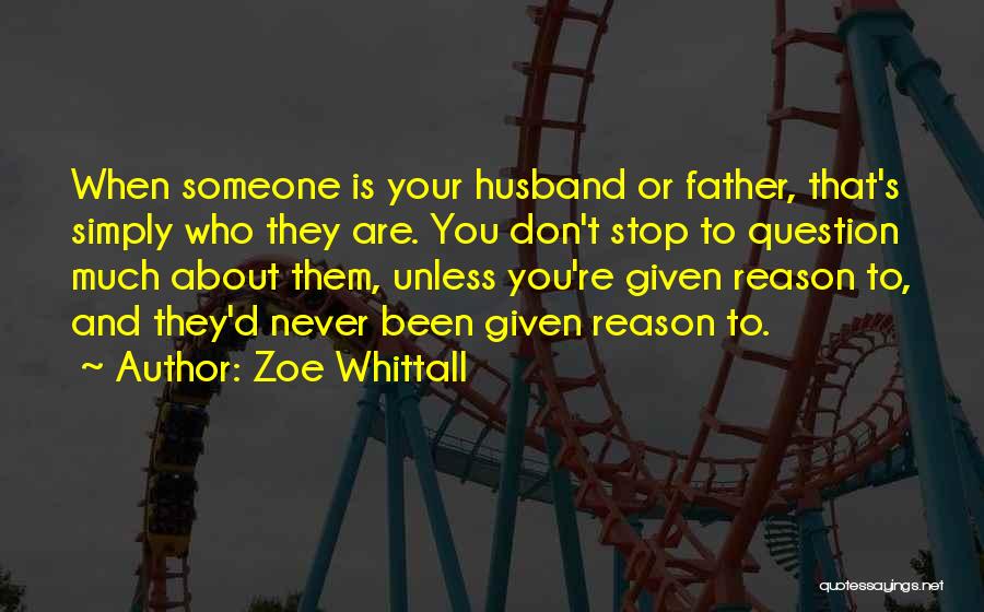 Zoe Whittall Quotes: When Someone Is Your Husband Or Father, That's Simply Who They Are. You Don't Stop To Question Much About Them,