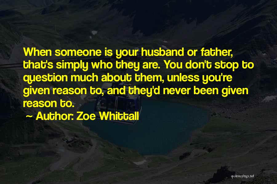 Zoe Whittall Quotes: When Someone Is Your Husband Or Father, That's Simply Who They Are. You Don't Stop To Question Much About Them,