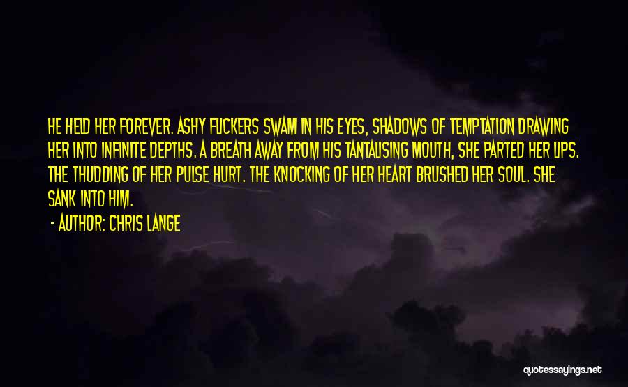 Chris Lange Quotes: He Held Her Forever. Ashy Flickers Swam In His Eyes, Shadows Of Temptation Drawing Her Into Infinite Depths. A Breath