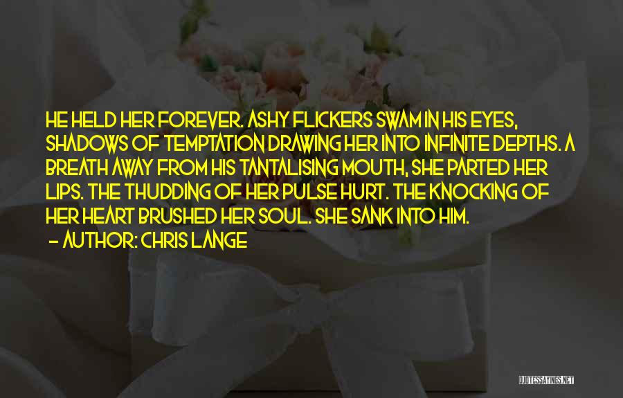 Chris Lange Quotes: He Held Her Forever. Ashy Flickers Swam In His Eyes, Shadows Of Temptation Drawing Her Into Infinite Depths. A Breath