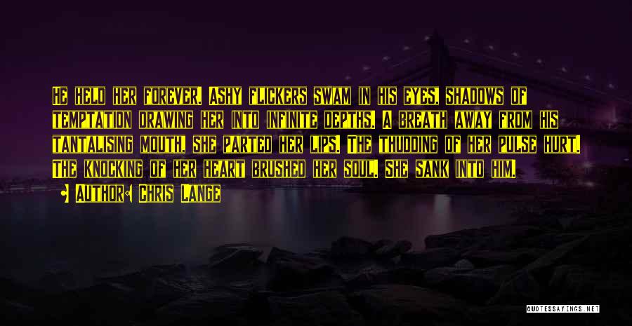 Chris Lange Quotes: He Held Her Forever. Ashy Flickers Swam In His Eyes, Shadows Of Temptation Drawing Her Into Infinite Depths. A Breath