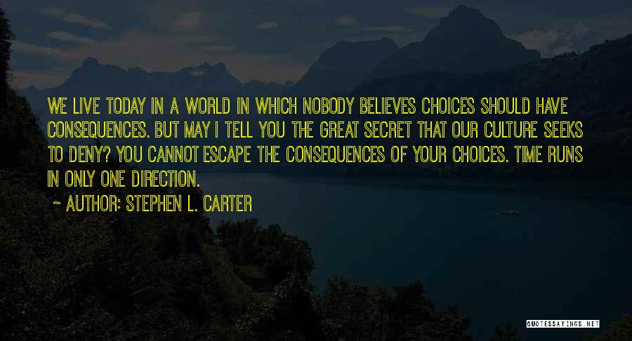 Stephen L. Carter Quotes: We Live Today In A World In Which Nobody Believes Choices Should Have Consequences. But May I Tell You The