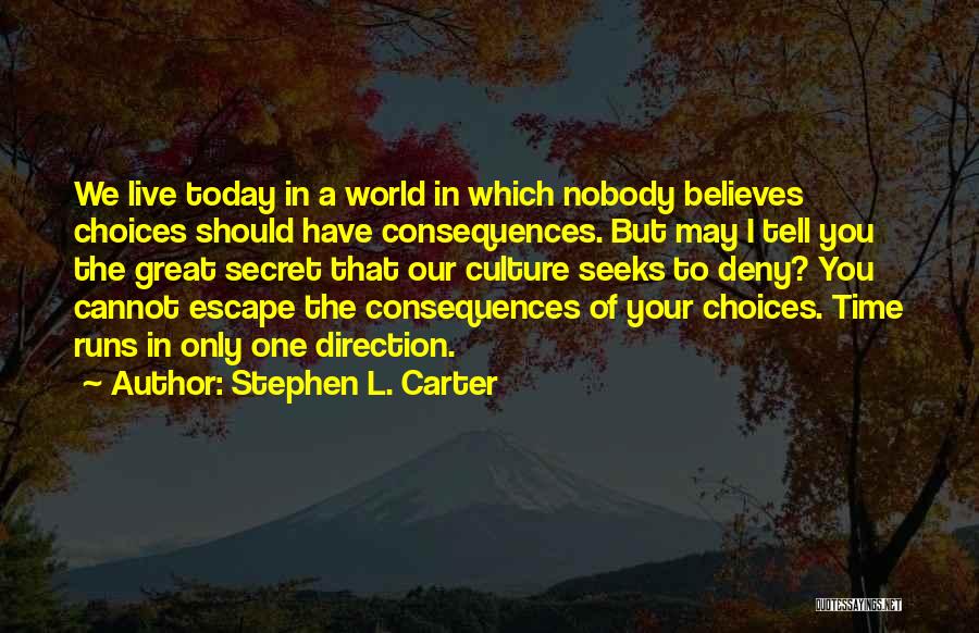Stephen L. Carter Quotes: We Live Today In A World In Which Nobody Believes Choices Should Have Consequences. But May I Tell You The