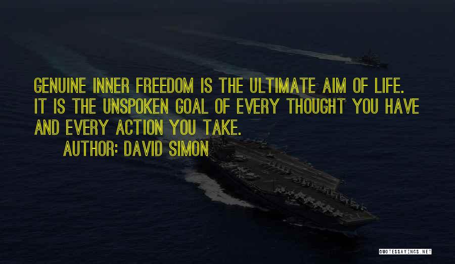 David Simon Quotes: Genuine Inner Freedom Is The Ultimate Aim Of Life. It Is The Unspoken Goal Of Every Thought You Have And