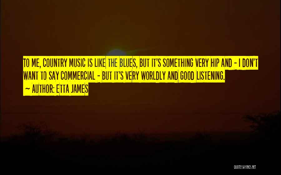 Etta James Quotes: To Me, Country Music Is Like The Blues, But It's Something Very Hip And - I Don't Want To Say