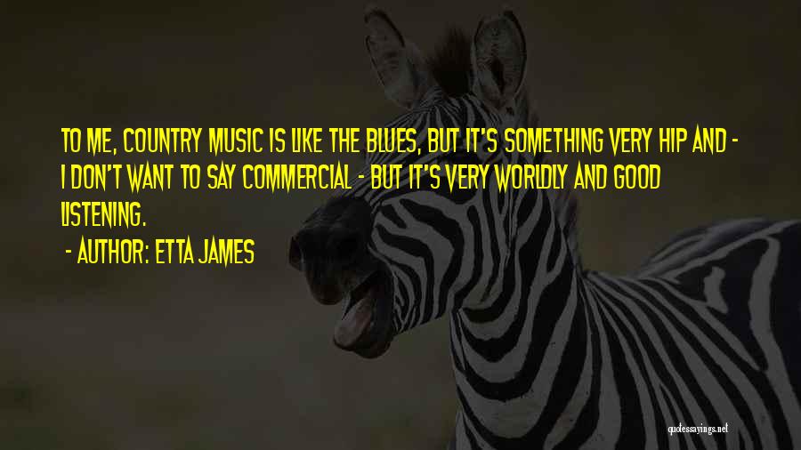 Etta James Quotes: To Me, Country Music Is Like The Blues, But It's Something Very Hip And - I Don't Want To Say