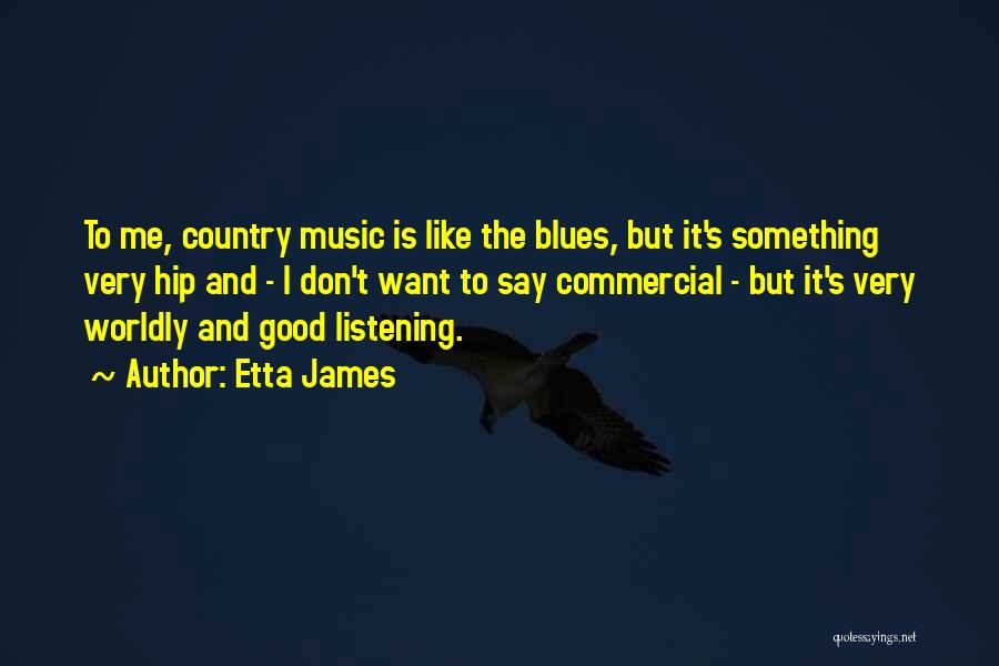 Etta James Quotes: To Me, Country Music Is Like The Blues, But It's Something Very Hip And - I Don't Want To Say