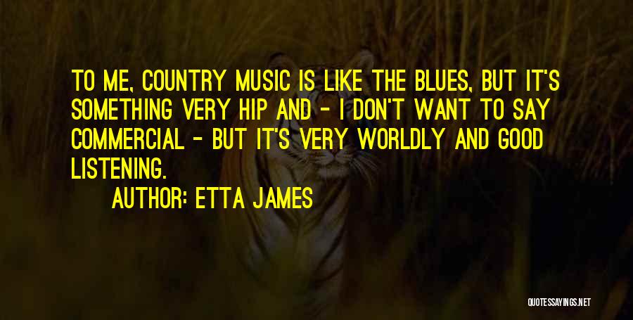 Etta James Quotes: To Me, Country Music Is Like The Blues, But It's Something Very Hip And - I Don't Want To Say