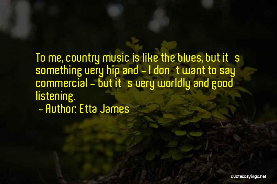 Etta James Quotes: To Me, Country Music Is Like The Blues, But It's Something Very Hip And - I Don't Want To Say